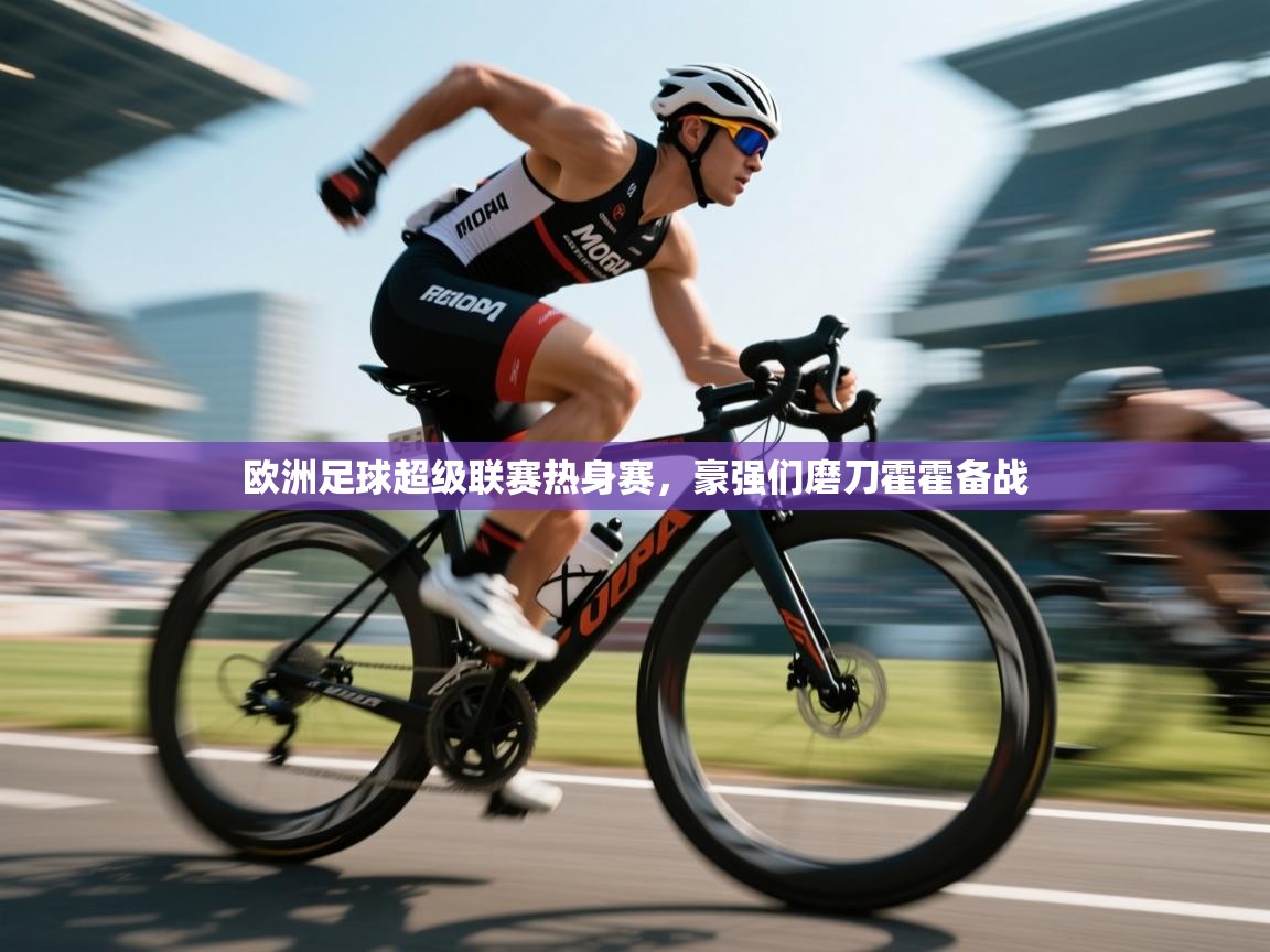 欧洲足球超级联赛热身赛，豪强们磨刀霍霍备战  第2张