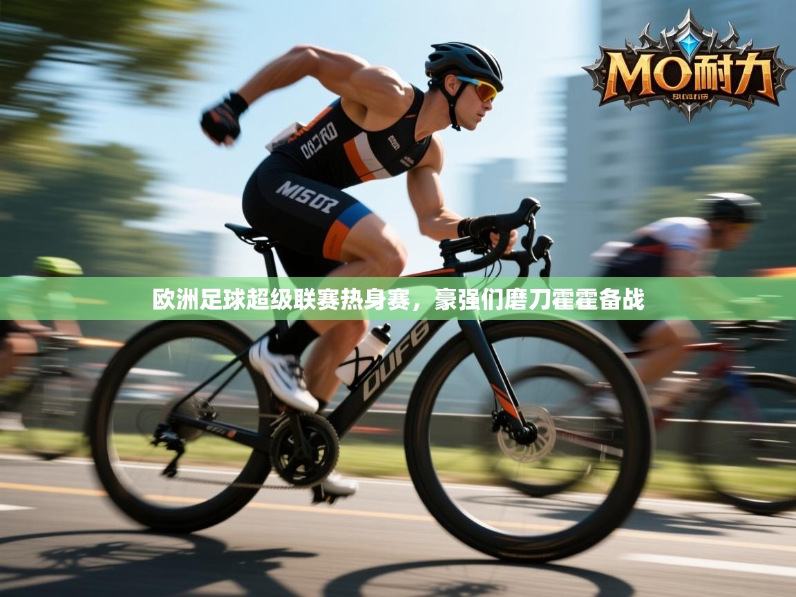 欧洲足球超级联赛热身赛，豪强们磨刀霍霍备战  第1张