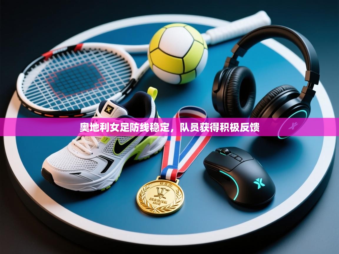 奥地利女足防线稳定，队员获得积极反馈  第2张