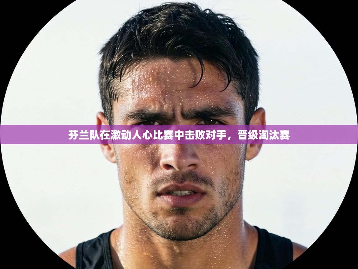 芬兰队在激动人心比赛中击败对手，晋级淘汰赛  第2张